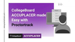 How Proctortrack Makes CollegeBoard ACCUPLACER Exams Easy